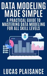 Data Modeling Made Simple A Practical Guide to Mastering Data Modeling for All Skill Levels