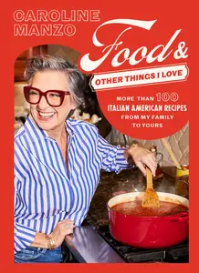 Food and Other Things I Love More than 100 Italian American Recipes from My Family to Yours