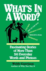 What’s in a Word Fascinating Stories of More Than 350 Everyday Words and Phrases