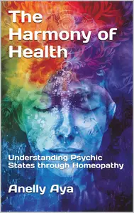 The Harmony of Health Understanding Psychic States through Homeopathy