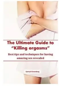 The Ultimate Guide to Killing orgasms Best tips and techniques for having amazing sex revealed