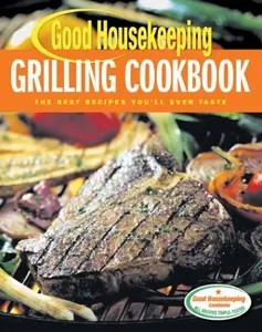 Good Housekeeping Grilling Cookbook The Best Recipes You’ll Ever Taste