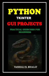 PYTHON TKINTER GUI PROJECTS PRACTICAL EXERCISES FOR BEGINNERS (PYTHON PROGRAMMING CODING GUIDE)