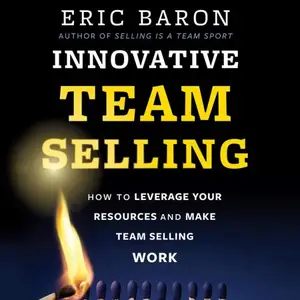 Innovative Team Selling How to Leverage Your Resources and Make Team Selling Work