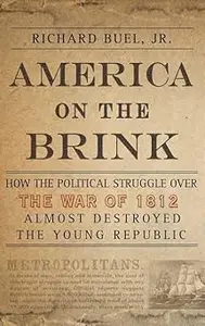 America on the Brink How the Political Struggle Over the War of 1812 Almost Destroyed the Young Republic