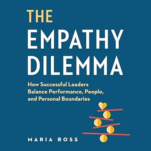 The Empathy Dilemma How Successful Leaders Balance Performance, People, and Personal Boundaries [Audiobook]