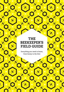 The Beekeeper’s Field Guide Everything you need to know, from honey to the hive