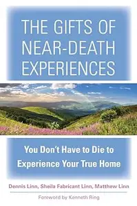 The Gifts of Near-Death Experiences You Don’t Have to Die to Experience Your True Home