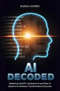 AI Decoded Mastering ChatGPT, Generative AI and Other AI Systems for Business Transformation & Success