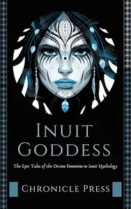 Inuit Goddess The Epic Tales of the Divine Feminine in Inuit Mythology