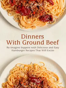 Dinners With Ground Beef Re-Imagine Suppers with Delicious and Easy Hamburger Recipes That Will Excite