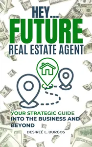 Hey…Future Real Estate Agent Your Strategic Guide Into the Business and Beyond