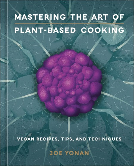 [food] Mastering the Art of Plant-Based Cooking  Vegan Recipes, Tips, and Techniques by Joe Yonan