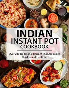 Indian Instant Pot Cookbook Over 200 Traditional Recipes That Are Easier, Quicker and Healthier