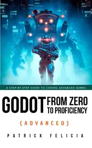 Godot from Zero to Proficiency (Advanced) A step-by-step guide to coding advanced games with Godot