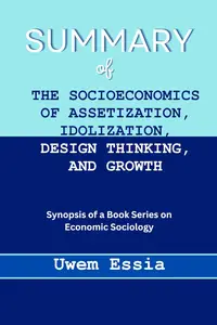 SUMMARY OF THE SOCIOECONOMICS OF ASSETIZATION, IDOLIZATION, DESIGN THINKING, AND GROWTH