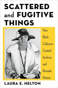 Scattered and Fugitive Things How Black Collectors Created Archives and Remade History