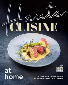 Haute Cuisine at Home A Cookbook of Fine French Recipes for Chefs of All Levels