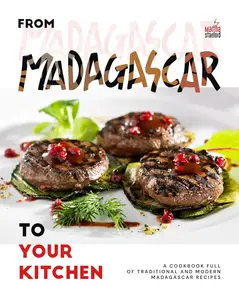 From Madagascar to Your Kitchen A Cookbook Full of Traditional and Modern Madagascar Recipes