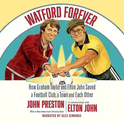 Watford Forever How Graham Taylor and Elton John Saved a Football Club, a Town and Each Other [Audiobook]