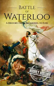 Battle of Waterloo A History From Beginning to End