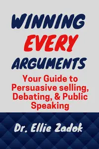 Winning Every Argument Your Guide to Persuasive selling, Debating, and Public Speaking