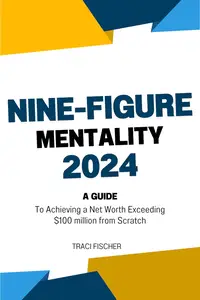 THE NINE-FIGURE MENTALITY 2024 A Guide to Achieving a Net Worth Exceeding $100 million from Scratch