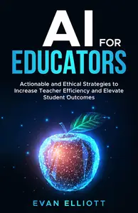 AI for Educators Actionable and Ethical Strategies to Increase Teacher Efficiency and Elevate Student Outcomes