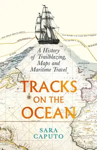 Tracks on the Ocean A History of Trailblazing, Maps and Maritime Travel