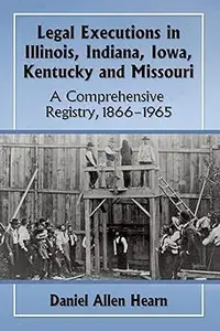 Legal Executions in Illinois, Indiana, Iowa, Kentucky and Missouri A Comprehensive Registry, 1866-1965