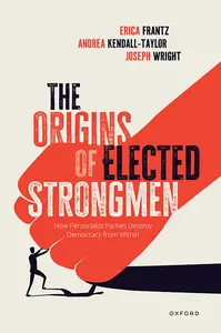 The Origins of Elected Strongmen How Personalist Parties Destroy Democracy from Within