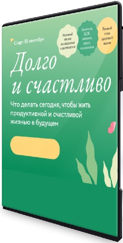 Долго и счастливо. Что делать сегодня, чтобы жить продуктивной и счастливой жизнью [МИФ.Курсы] (2024) Видеокурс