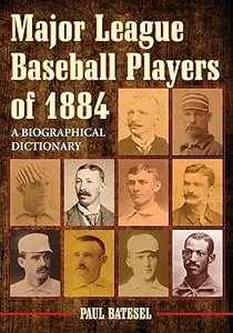 Major League Baseball Players of 1884 A Biographical Dictionary