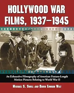 Hollywood War Films, 1937-1945 An Exhaustive Filmography of American Feature-Length Motion Pictures Relating to World W