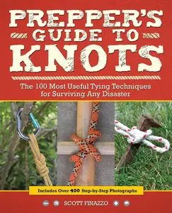 Prepper’s Guide to Knots The 100 Most Useful Tying Techniques for Surviving any Disaster