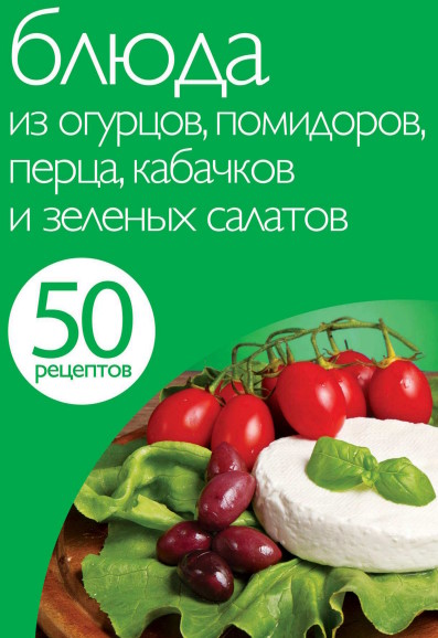 Блюда из огурцов, помидоров, перца, кабачков и зеленых салатов (50 рецептов) - 2012