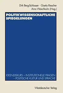 Politikwissenschaftliche Spiegelungen Ideendiskurs – Institutionelle Fragen – Politische Kultur und Sprache Festschrift für Th