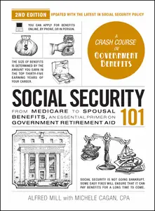 Social Security 101 From Medicare to Spousal Benefits, an Essential Primer on Government Retirement Aid, 2nd Edition