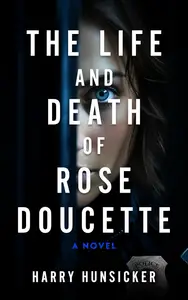 The Life and Death of Rose Doucette A Novel