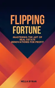 FLIPPING FORTUNE Mastering the Art of Real Estate Renovations for Profit