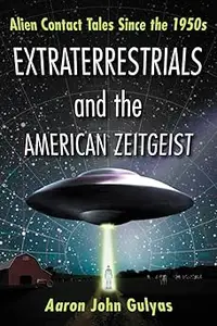 Extraterrestrials and the American Zeitgeist Alien Contact Tales Since the 1950s