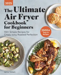 The Ultimate Air Fryer Cookbook for Beginners 2025 150+ Simple Recipes for Crispy, Juicy, Roasted Perfection