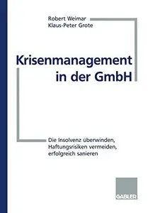 Krisenmanagement in der GmbH Die Insolvenz überwinden, Haftungsrisiken vermeiden, erfolgreich sanieren