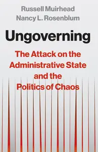 Ungoverning The Attack on the Administrative State and the Politics of Chaos