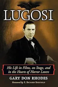 Lugosi His Life in Films, on Stage, and in the Hearts of Horror Lovers