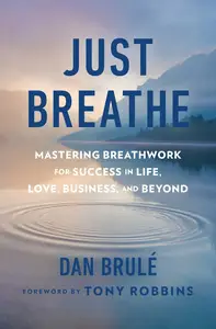 Just Breathe Mastering Breathwork for Success in Life, Love, Business, and Beyond