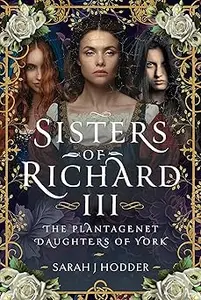 Sisters of Richard III The Plantagenet Daughters of York