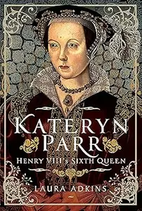 Katheryn Parr Henry VIII’s Sixth Queen