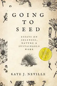 Going to Seed Essays on Idleness, Nature, and Sustainable Work