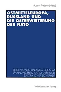 Ostmitteleuropa, Rußland und die Osterweiterung der NATO Perzeptionen und Strategien im Spannungsfeld nationaler und europäisc